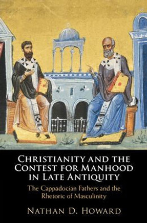 Christianity and the Contest for Manhood in Late Antiquity : The Cappadocian Fathers and the Rhetoric of Masculinity