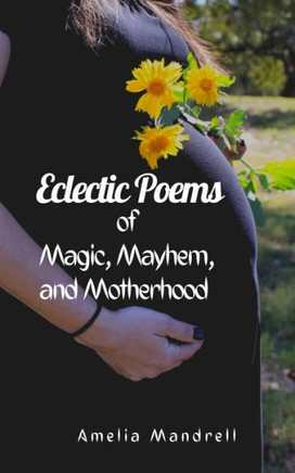 Eclectic Poems of Magic, Mayhem, and Motherhood