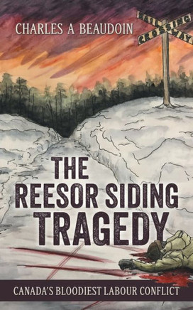 The Reesor Siding Tragedy : Canada's Bloodiest Labour Conflict