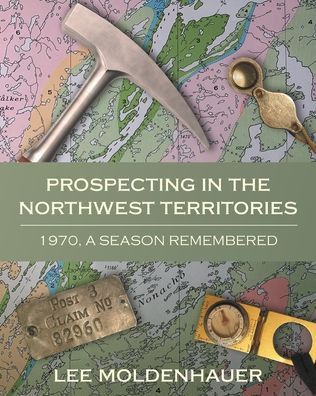 Prospecting in the Northwest Territories : 1970, A Season Remembered
