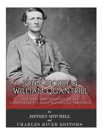 John Mosby and William Quantrill: The Lives and Legacies of the Confederacys Most Notorious Partisans