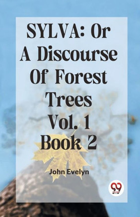 Sylva : Or A Discourse Of Forest Trees Vol.1 Book 2