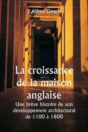 La croissance de la maison anglaise Une brève histoire de son développement architectural de 1100 à 1800