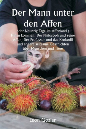 Der Mann unter den Affen oder Neunzig Tage im Affenland; Hinzu kommen : Der Philosoph und seine Affen, Der Professor und das Krokodil und andere seltsame Geschichten über Menschen und Tiere