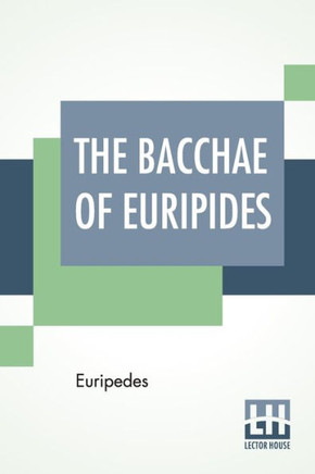 The Bacchae Of Euripides : Translated Into English Rhyming Verse With Explanatory Notes By Gilbert Murray