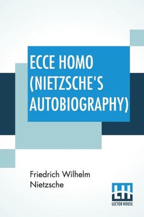 Ecce Homo (Nietzsche's Autobiography) : Translated By Anthony M. Ludovici Poetry Rendered By Paul V. Cohn - Francis Bickley Herman Scheffauer - Dr. G. T. Wrench Hymn To Life (Composed By F. Nietzsche); Edited By Dr Oscar Levy