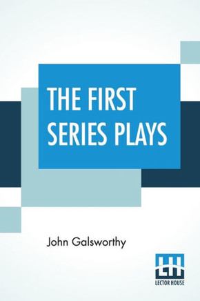 The First Series Plays : First Series Plays Of Galsworthy (Complete)