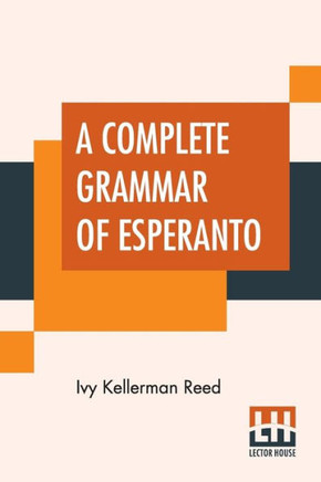 A Complete Grammar Of Esperanto : The International Language With Graded Exercises For Reading And Translation Together With Full Vocabularies