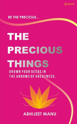 The Precious Things : - To Immortalize Oneself on Earth Requires a Great Deed, Drown Your Deeds in the Arrows of Greatness. -