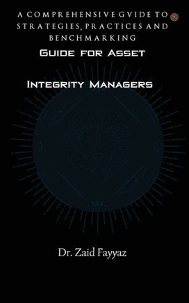 Guide for Asset Integrity Managers : A Comprehensive Guide to Strategies, Practices and Benchmarking