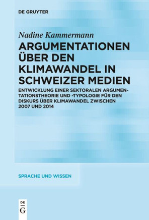 Argumentationen über den Klimawandel in Schweizer Medien : Entwicklung einer sektoralen Argumentationstheorie und -typologie für den Diskurs über Klimawandel zwischen 2007 und 2014