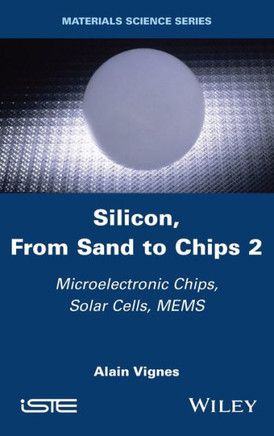 Silicon, From Sand to Chips, Volume 2 : Microelectronic Chips, Solar Cells, MEMS