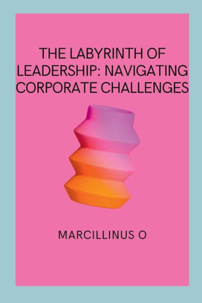 The Labyrinth of Leadership : Navigating Corporate Challenges