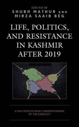 Life, Politics, and Resistance in Kashmir After 2019 : A Multidisciplinary Understanding of the Conflict