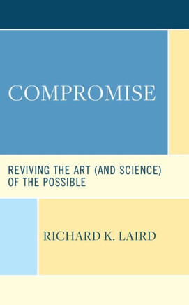 Compromise : Reviving the Art (and Science) of the Possible