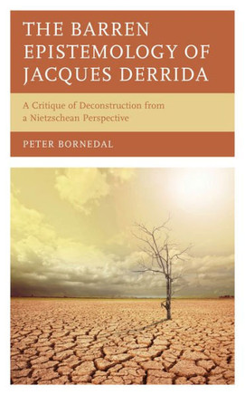 The Barren Epistemology of Jacques Derrida : A Critique of Deconstruction from a Nietzschean Perspective