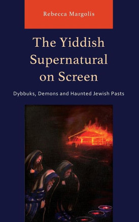 The Yiddish Supernatural on Screen : Dybbuks, Demons and Haunted Jewish Pasts