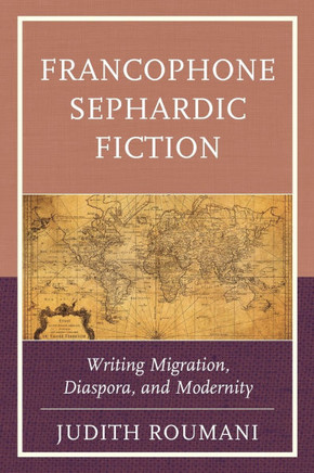 Francophone Sephardic Fiction : Writing Migration, Diaspora, and Modernity