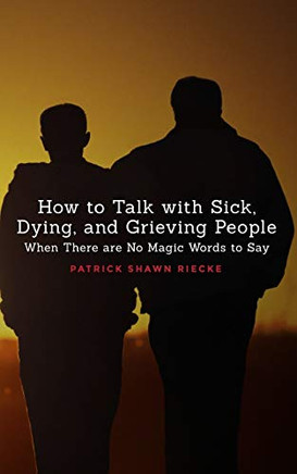 How To Talk With Sick, Dying and Grieving People: When there are No Magic Words to Say (Resources on Faith, Sickness, Grief and Doubt)