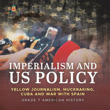 Imperialism and US Policy Yellow Journalism, Muckraking, Cuba and War with Spain Grade 7 American History