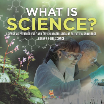 What is Science? Science Vs Pseudoscience and the Characteristics of Scientific Knowledge Grade 6-8 Life Science