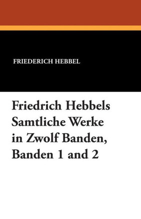 Friedrich Hebbels Samtliche Werke in Zwolf Banden, Banden 1 And 2