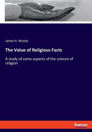 The Value of Religious Facts : A Study of Some Aspects of the Science of Religion