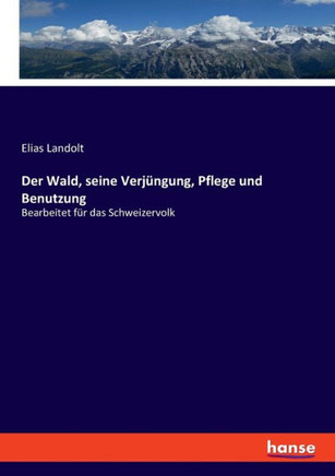 Der Wald, seine Verjüngung, Pflege und Benutzung : Bearbeitet für das Schweizervolk