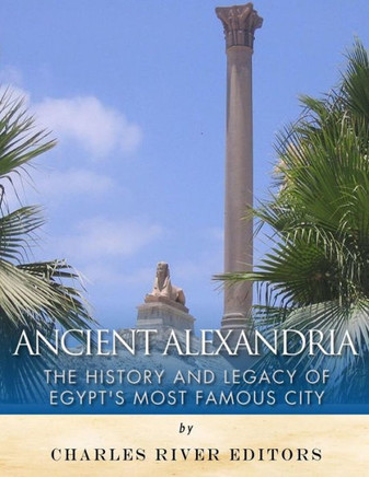Ancient Alexandria: The History and Legacy of Egypts Most Famous City