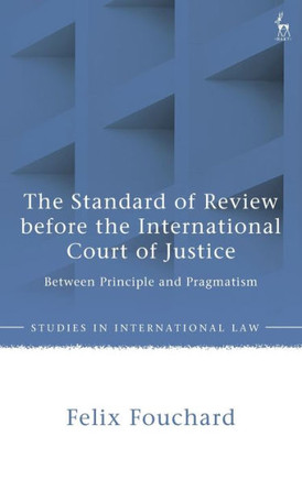 The Standard of Review Before the International Court of Justice : Between Principle and Pragmatism