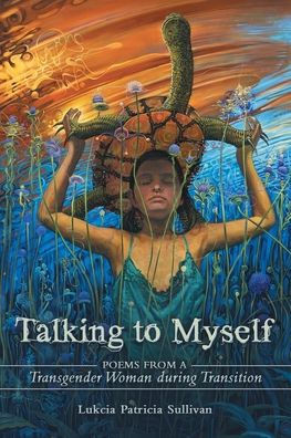 Talking to Myself : Poems from a Transgender Woman During Transition