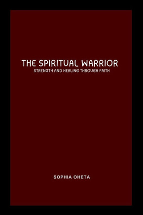 The Spiritual Warrior : Strength and Healing Through Faith
