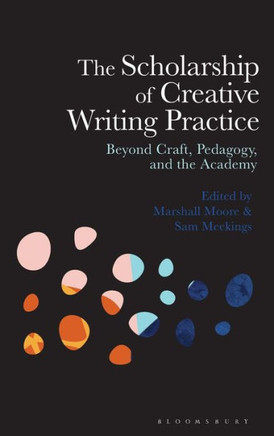 The Scholarship of Creative Writing Practice : Beyond Craft, Pedagogy, and the Academy