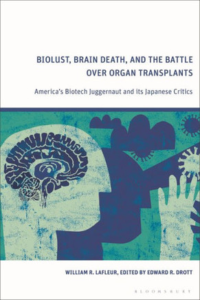 Biolust, Brain Death, and the Battle Over Organ Transplants : America’s Biotech Juggernaut and Its Japanese Critics