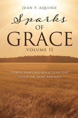 Sparks of GRACE Volume II : Stories, Essays and Reflections That Touch the Heart and Soul