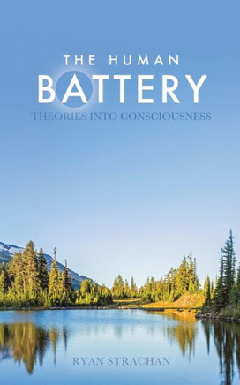 The Human Battery : Theories Into Consciousness