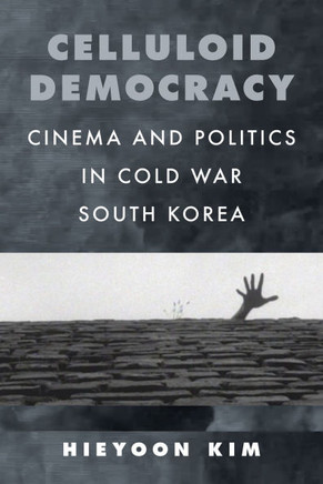 Celluloid Democracy : Cinema and Politics in Cold War South Korea