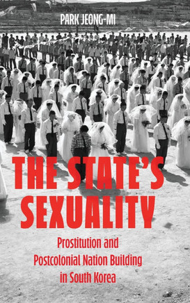 The State's Sexuality : Prostitution and Postcolonial Nation Building in South Korea