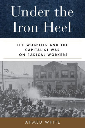 Under the Iron Heel : The Wobblies and the Capitalist War on Radical Workers