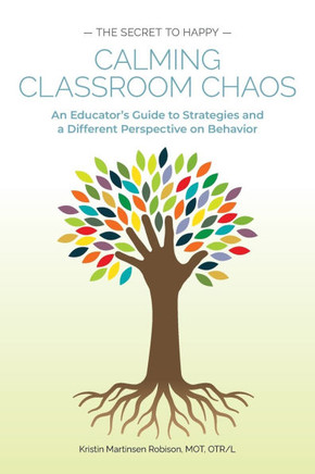 Calming Classroom Chaos : An Educator's Guide to Strategies and a Different Perspective on Behavior