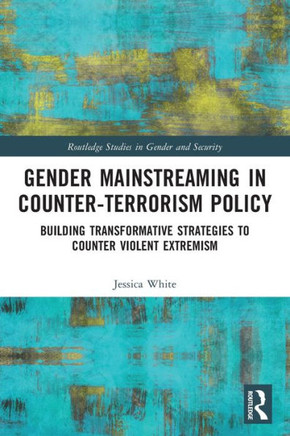 Gender Mainstreaming in Counter-Terrorism : Building Transformative Strategies to Counter Violent Extremism