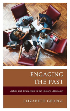 Engaging the Past : Action and Interaction in the History Classroom