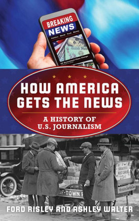 How America Gets the News : A History of U. S. Journalism