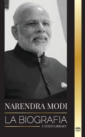 Narendra Modi : La biografía de un político indio del siglo XXI y su campaña para transformar la India