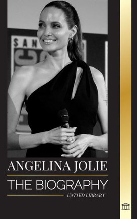 Angelina Jolie : The Biography of an American Actress, Filmmaker and Humanitarian and Her Fight for Human Rights