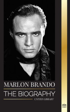 Marlon Brando : The Biography and Life of a Hollywood Contender and His Extraordinary Life