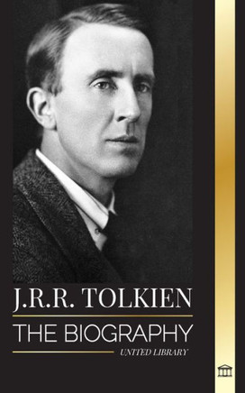 J.R.R. Tolkien : The Biography of a High Fantasy Author, His Tales, Dreams and Legacy