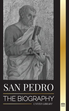 San Pedro : La biografía del apóstol de Cristo, de pescador a patrón de los papas