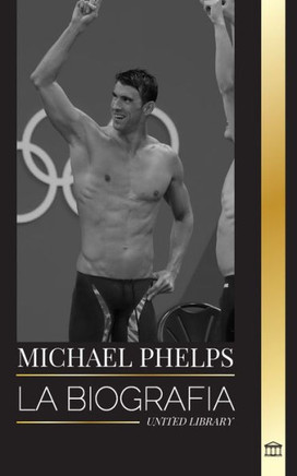 Michael Phelps : La biografía del nadador mundial de Estados Unidos sin límites