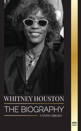 Whitney Houston : The Biography, Life and Voice of an American Singer and Actress